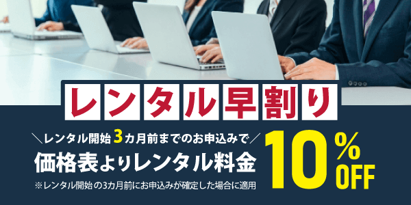 一部を除くすべての法人向けレンタル品が対象、早めのお申込みで10％OFF！